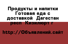 Продукты и напитки Готовая еда с доставкой. Дагестан респ.,Кизилюрт г.